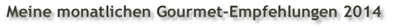 Meine monatlichen Gourmet-Empfehlungen 2014