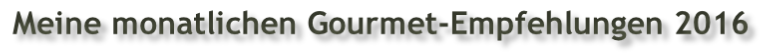 Meine monatlichen Gourmet-Empfehlungen 2016