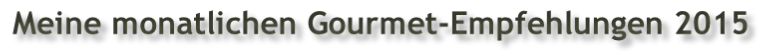 Meine monatlichen Gourmet-Empfehlungen 2015