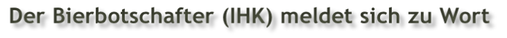 Der Bierbotschafter (IHK) meldet sich zu Wort